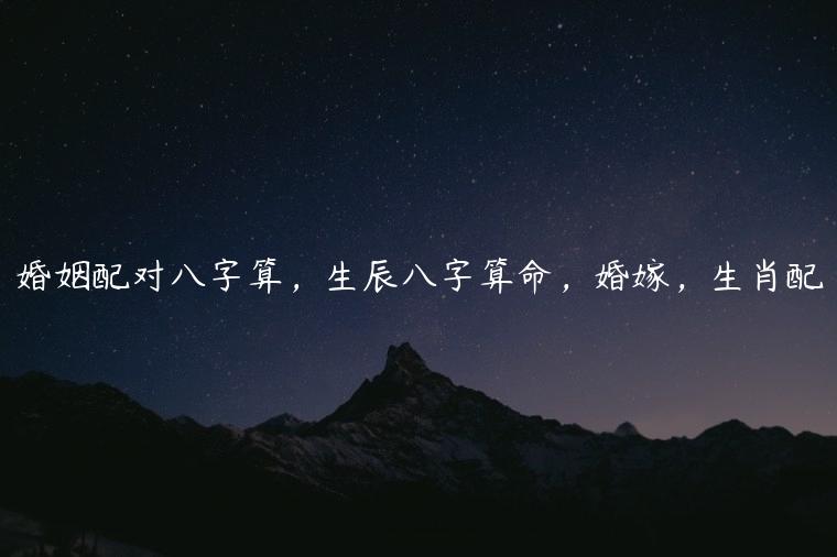 生辰八字算命，婚嫁生肖配对，你知道吗？准