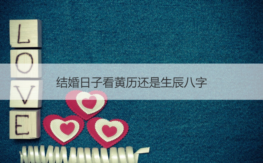 结婚日子看黄历还是看生辰八字?结婚一般提前多久看日子